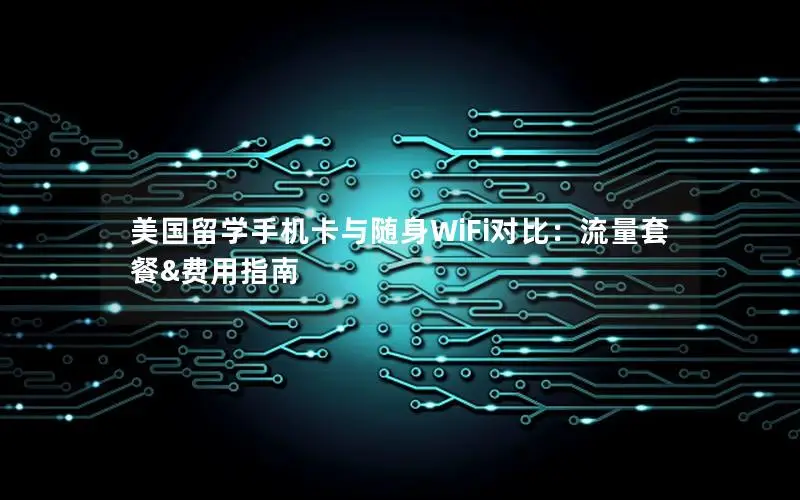 美国留学手机卡与随身WiFi对比：流量套餐&费用指南