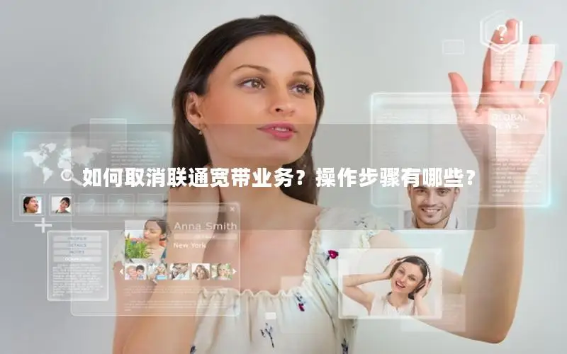 如何取消联通宽带业务？操作步骤有哪些？