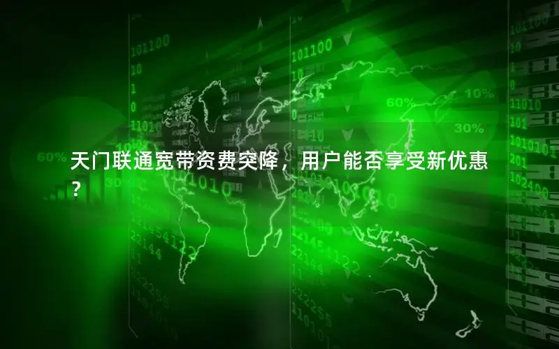天门联通宽带资费突降，用户能否享受新优惠？
