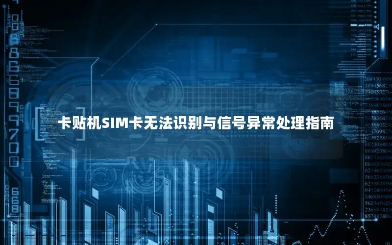 卡贴机SIM卡无法识别与信号异常处理指南