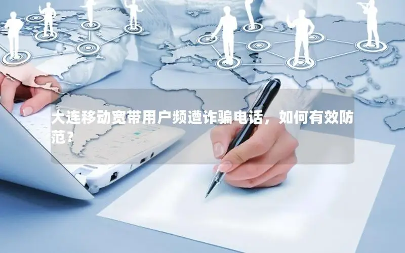 大连移动宽带用户频遭诈骗电话，如何有效防范？