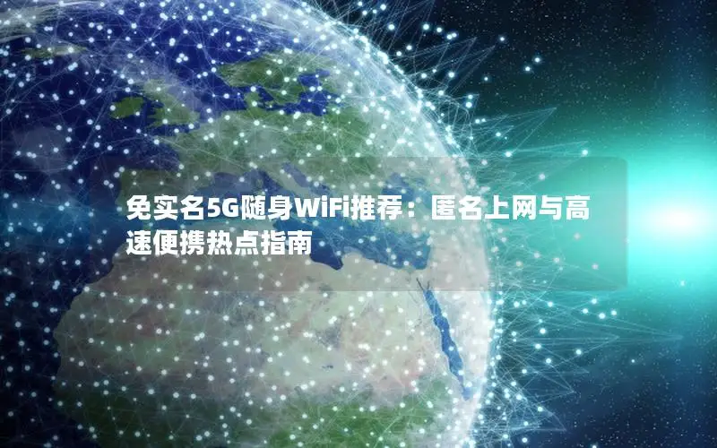 免实名5G随身WiFi推荐：匿名上网与高速便携热点指南