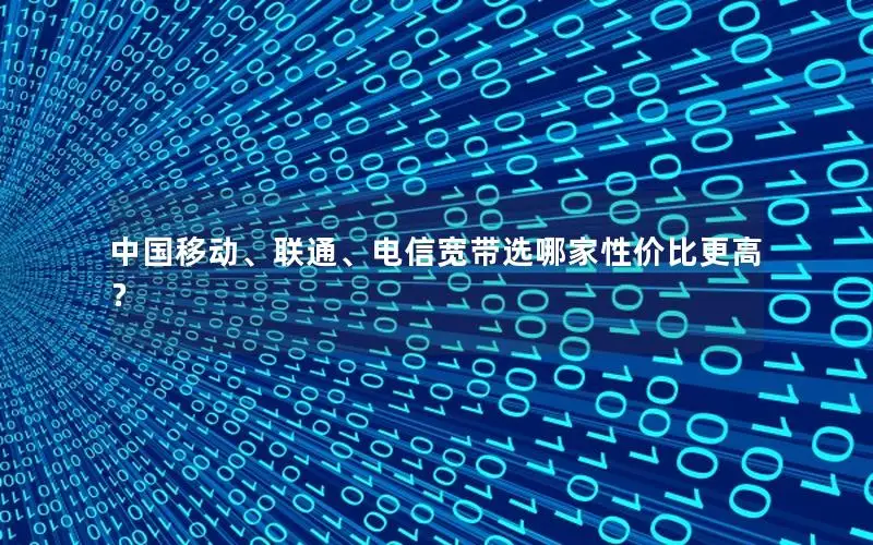 中国移动、联通、电信宽带选哪家性价比更高？