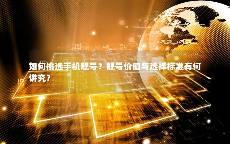 如何挑选手机靓号？靓号价值与选择标准有何讲究？