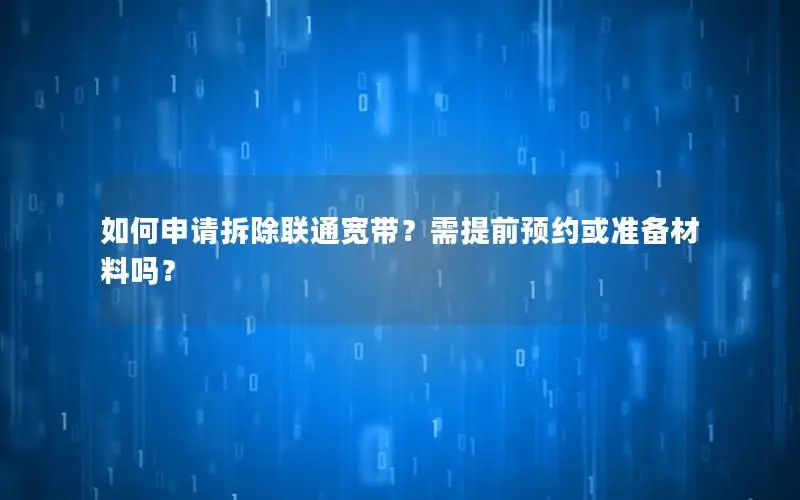 如何申请拆除联通宽带？需提前预约或准备材料吗？