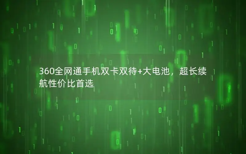 360全网通手机双卡双待+大电池，超长续航性价比首选