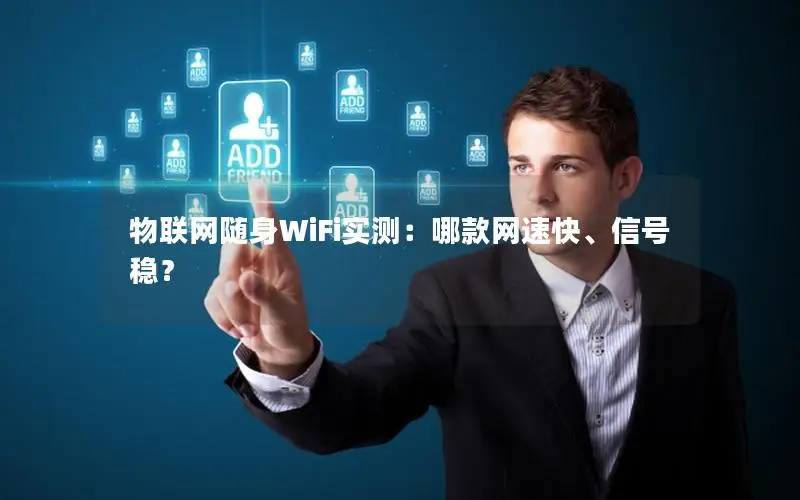 物联网随身WiFi实测：哪款网速快、信号稳？