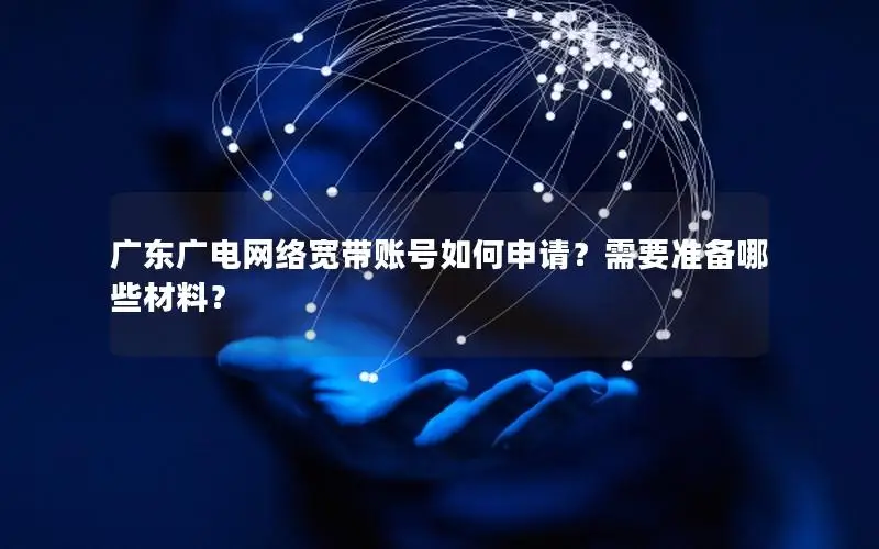 广东广电网络宽带账号如何申请？需要准备哪些材料？