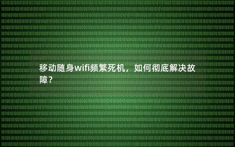 移动随身wifi频繁死机，如何彻底解决故障？