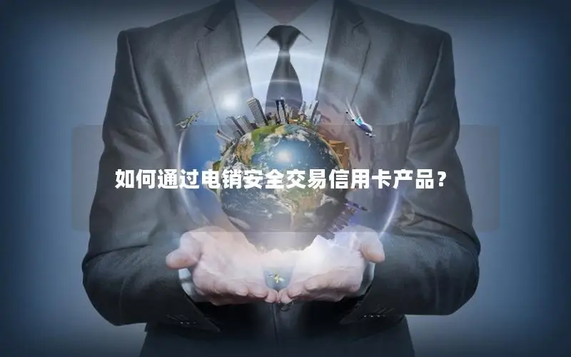 如何通过电销安全交易信用卡产品？