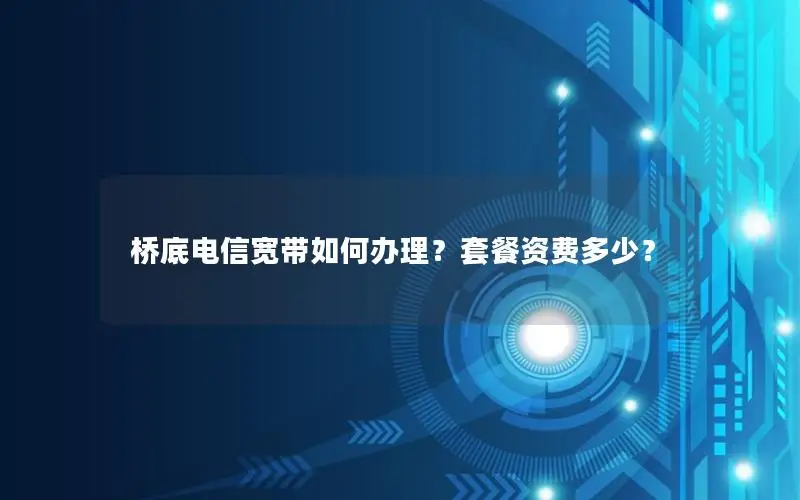 桥底电信宽带如何办理？套餐资费多少？