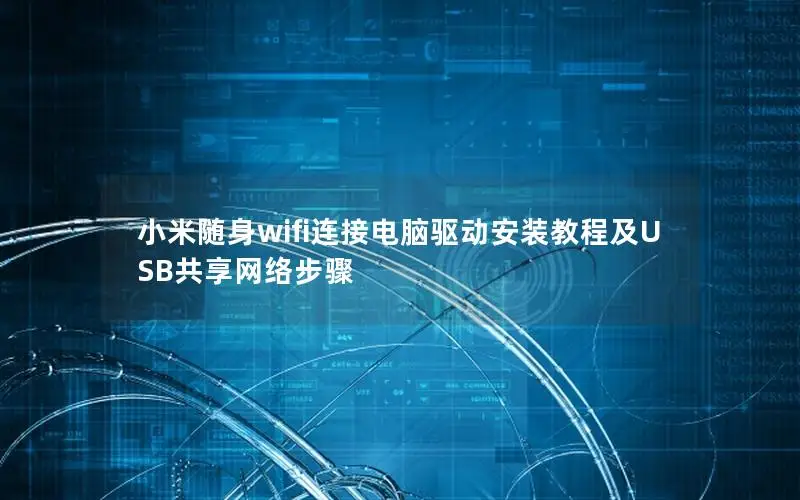 小米随身wifi连接电脑驱动安装教程及USB共享网络步骤