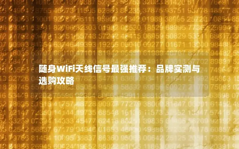 随身WiFi天线信号最强推荐：品牌实测与选购攻略