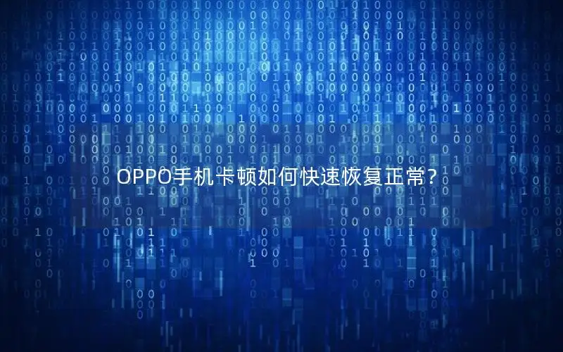 OPPO手机卡顿如何快速恢复正常？