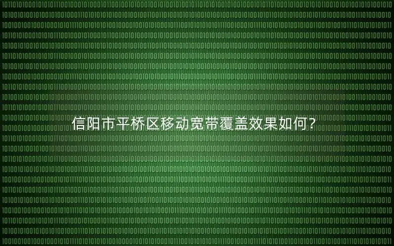 信阳市平桥区移动宽带覆盖效果如何？