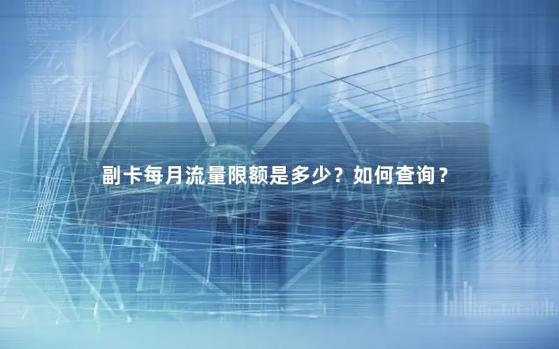 副卡每月流量限额是多少？如何查询？