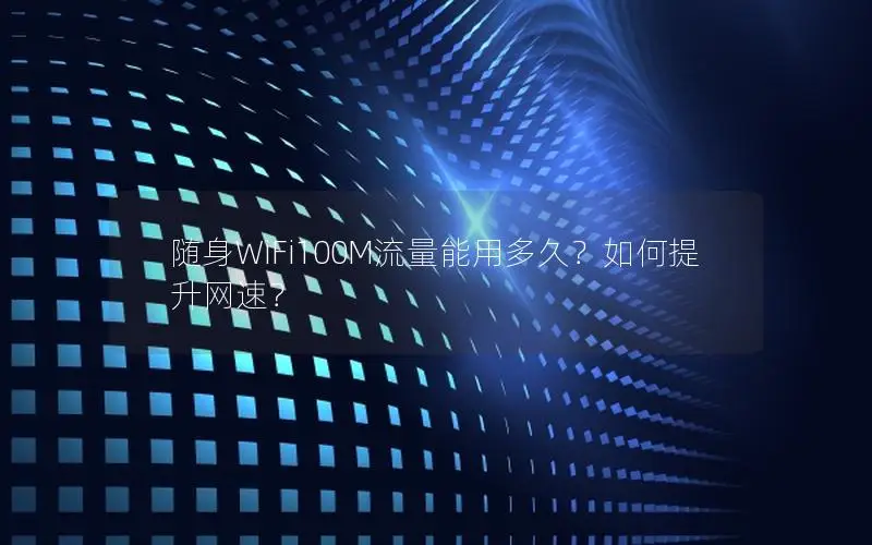 随身WiFi100M流量能用多久？如何提升网速？