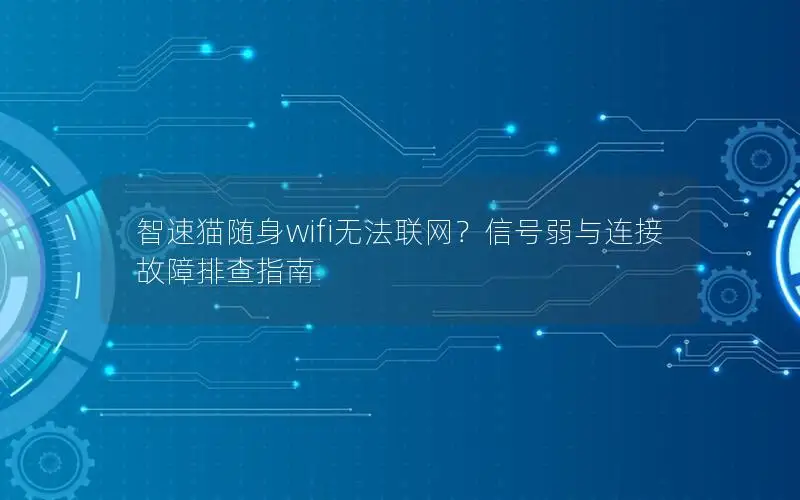 智速猫随身wifi无法联网？信号弱与连接故障排查指南