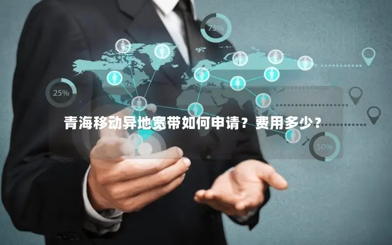 青海移动异地宽带如何申请？费用多少？