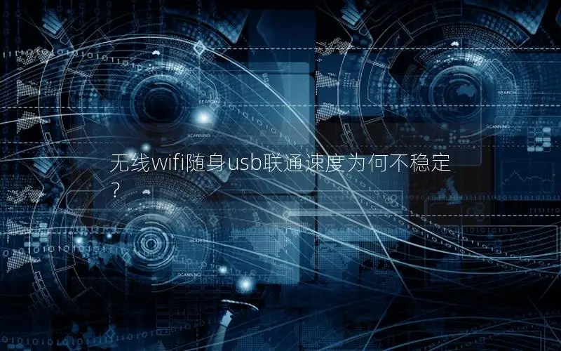无线wifi随身usb联通速度为何不稳定？