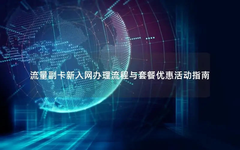 流量副卡新入网办理流程与套餐优惠活动指南
