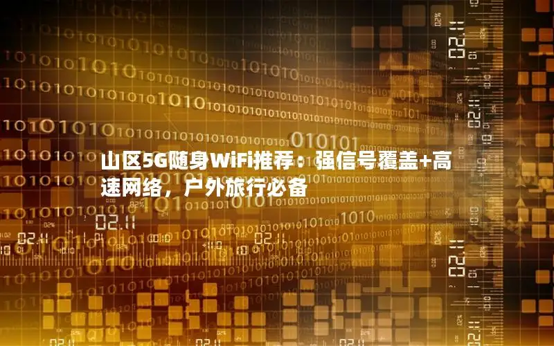 山区5G随身WiFi推荐：强信号覆盖+高速网络，户外旅行必备