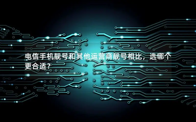 电信手机靓号和其他运营商靓号相比，选哪个更合适？