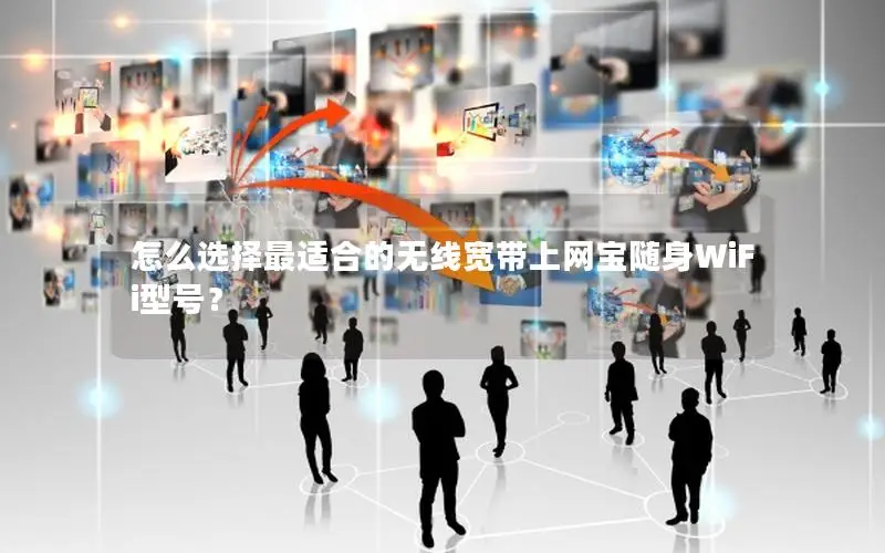 怎么选择最适合的无线宽带上网宝随身WiFi型号？