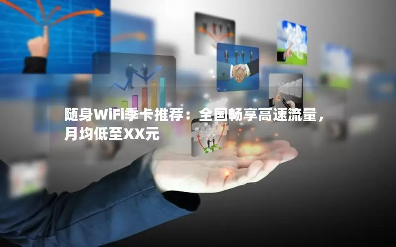 随身WiFi季卡推荐：全国畅享高速流量，月均低至XX元