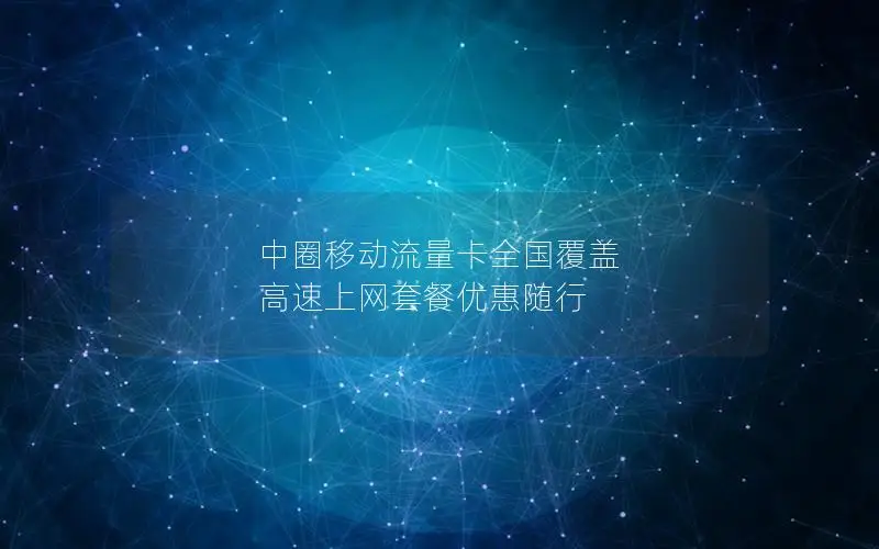 中圈移动流量卡全国覆盖 高速上网套餐优惠随行