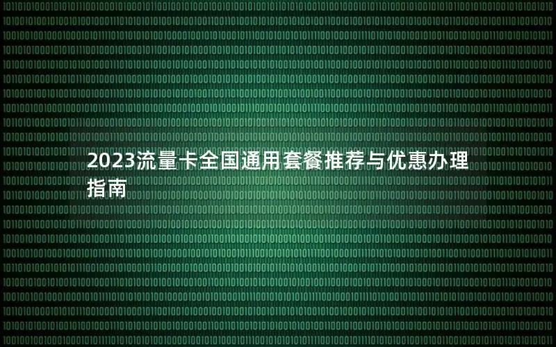2023流量卡全国通用套餐推荐与优惠办理指南