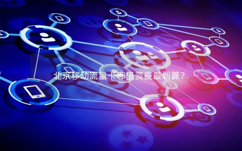 北京移动流量卡哪里资费最划算？