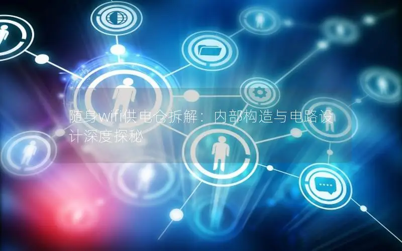 随身wifi供电仓拆解：内部构造与电路设计深度探秘