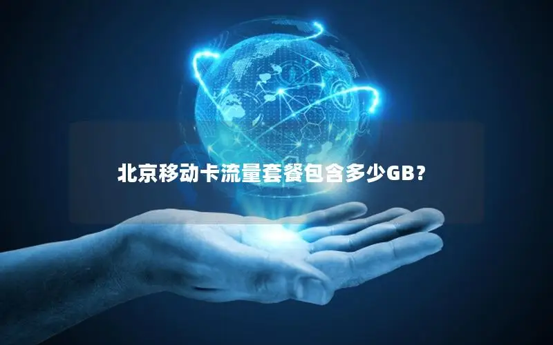 北京移动卡流量套餐包含多少GB？