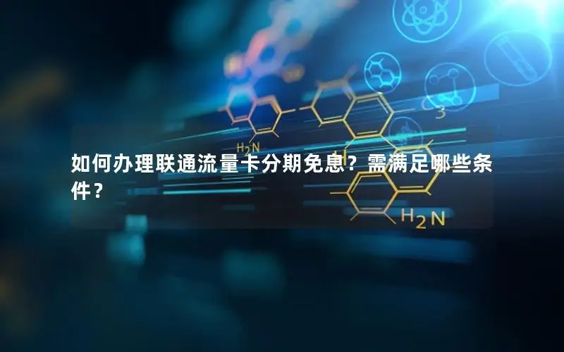 如何办理联通流量卡分期免息？需满足哪些条件？