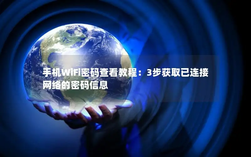 手机WiFi密码查看教程：3步获取已连接网络的密码信息