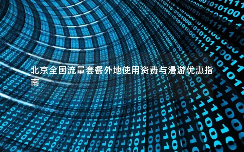 北京全国流量套餐外地使用资费与漫游优惠指南