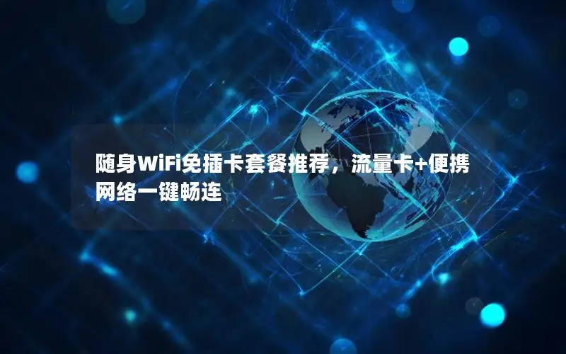 随身WiFi免插卡套餐推荐，流量卡+便携网络一键畅连