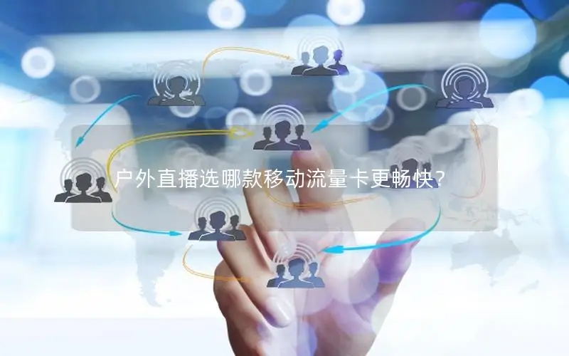 户外直播选哪款移动流量卡更畅快？