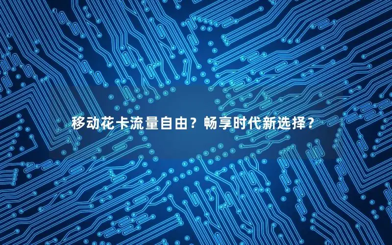 移动花卡流量自由？畅享时代新选择？