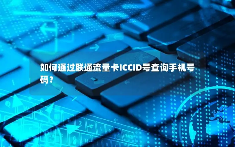 如何通过联通流量卡ICCID号查询手机号码？