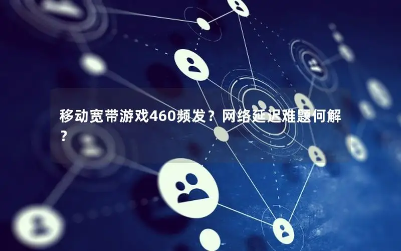 移动宽带游戏460频发？网络延迟难题何解？