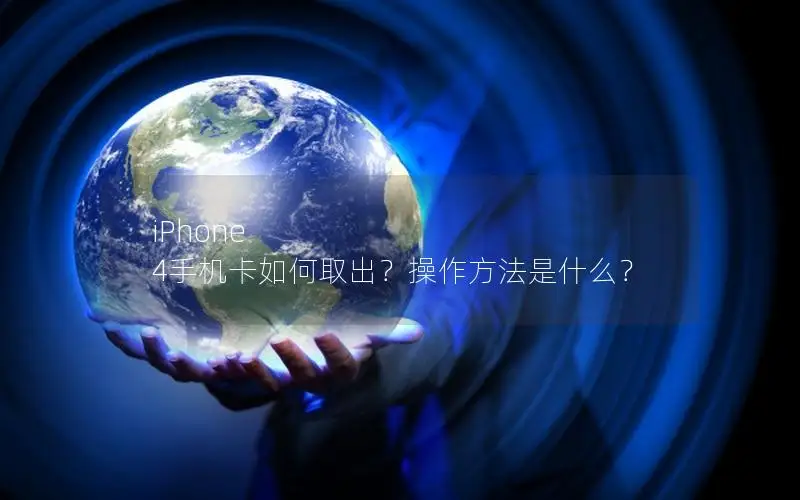 iPhone 4手机卡如何取出？操作方法是什么？