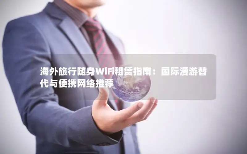 海外旅行随身WiFi租赁指南：国际漫游替代与便携网络推荐
