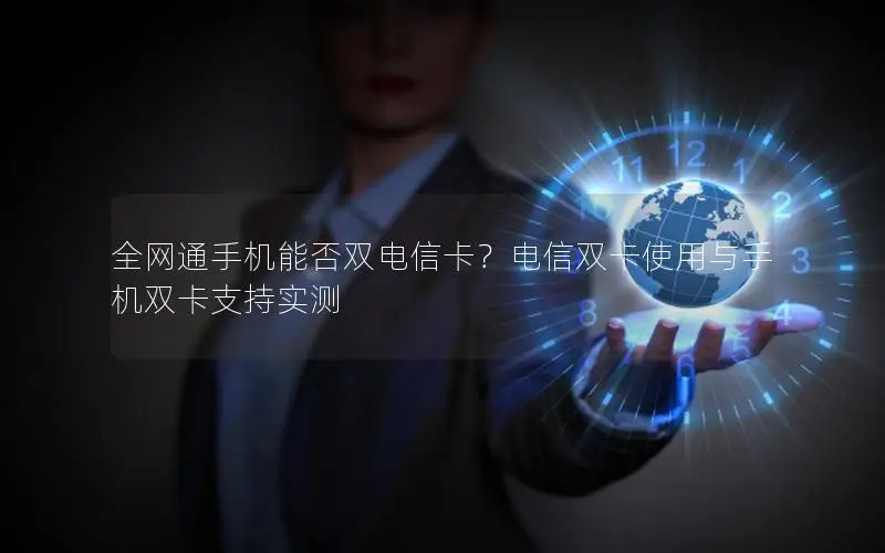全网通手机能否双电信卡？电信双卡使用与手机双卡支持实测