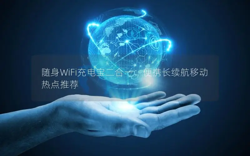 随身WiFi充电宝二合一：便携长续航移动热点推荐
