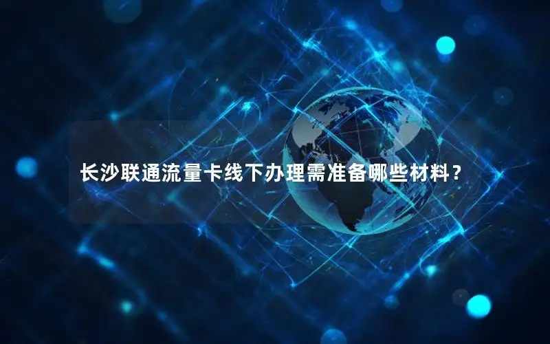 长沙联通流量卡线下办理需准备哪些材料？