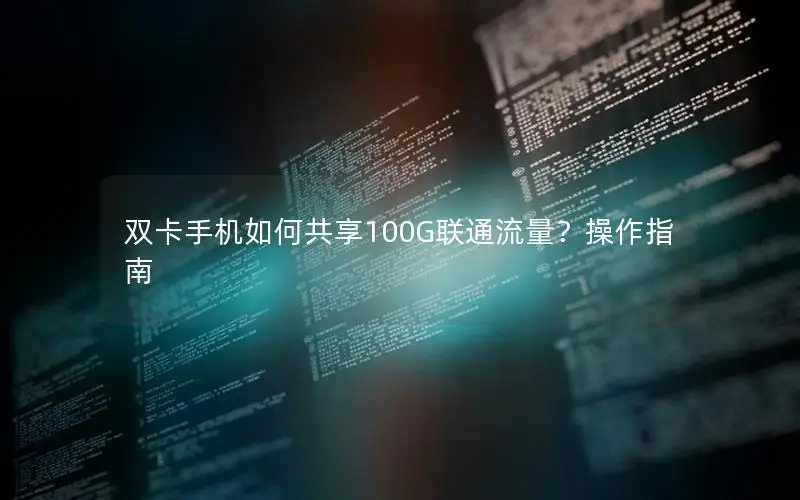 双卡手机如何共享100G联通流量？操作指南