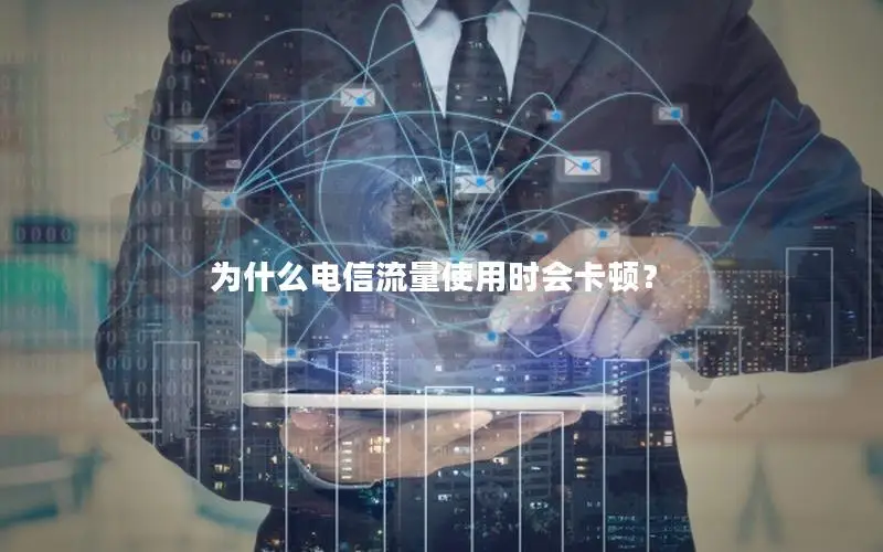 为什么电信流量使用时会卡顿？