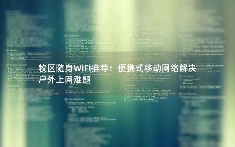 牧区随身WiFi推荐：便携式移动网络解决户外上网难题